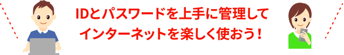 IDとパスワードを上手に管理してインターネットを楽しく使おう！